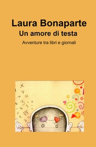Un amore di testa. Avventure tra libri e giornali - Librerie.coop