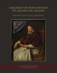 Gregorio XIII Boncompagni. Un quadro nel quadro «per speculum et in aenigmate». Atti della giornata di studio (Frascati, Villa Sora, 19 gennaio 2018) - Librerie.coop