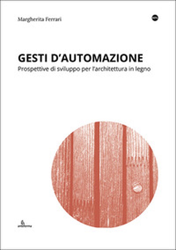 Gesti d'automazione. Prospettive di sviluppo per l'architettura in legno - Librerie.coop