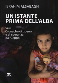 Un istante prima dell'alba. Siria. Cronache di guerra e di speranza da Aleppo - Librerie.coop