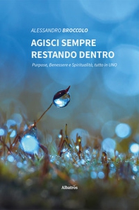 Agisci sempre restando dentro. Purpose, benessere e spiritualità, tutto in uno - Librerie.coop