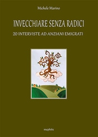 Invecchiare senza radici. 20 interviste ad anziani emigrati - Librerie.coop