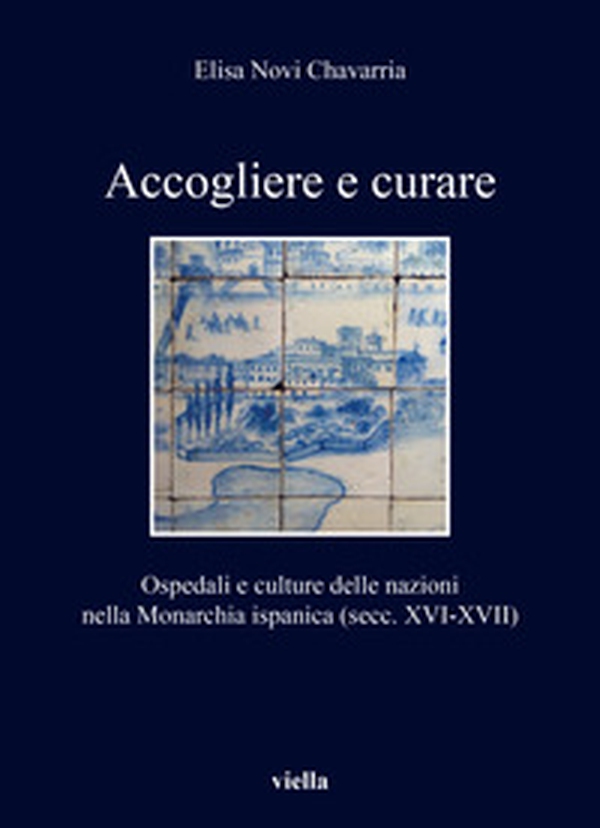 Accogliere e curare. Ospedali e culture delle nazioni nella Monarchia ispanica (secc. XVI-XVII) - Librerie.coop Accogliere e curare. Ospedali e culture delle nazioni nella Monarchia ispanica (secc. XVI-XVII) - Librerie.coop