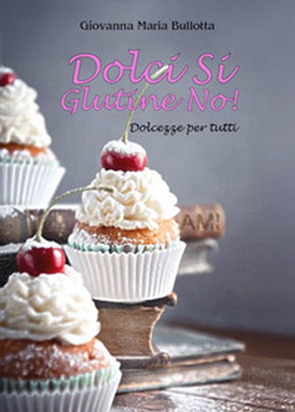 Dolci si glutine no! Dolcezze per tutti - Librerie.coop