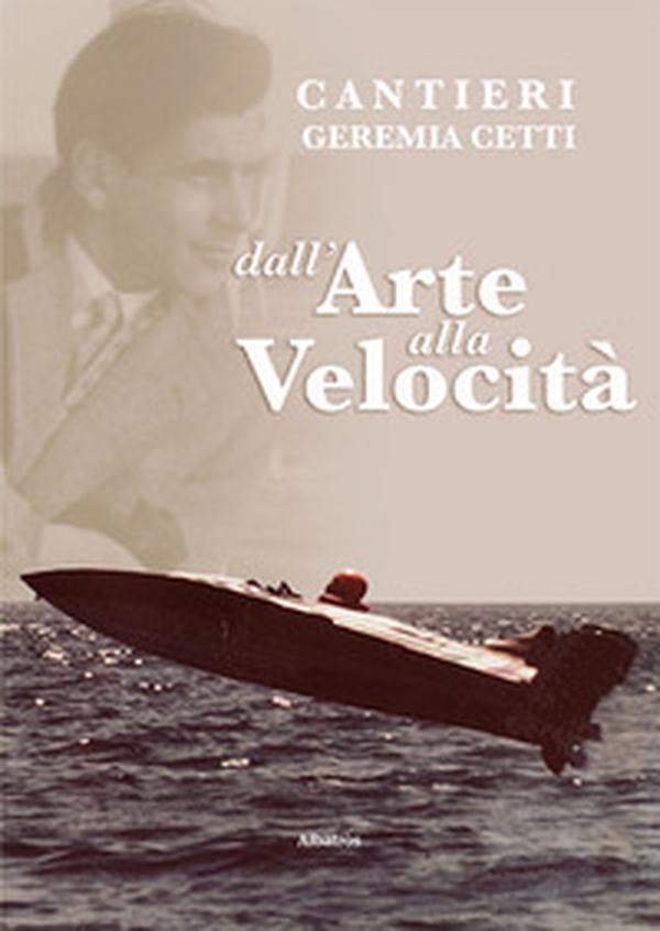 Cantieri Geremia Cetti. Dall'arte alla velocità - Librerie.coop Cantieri Geremia Cetti. Dall'arte alla velocità - Librerie.coop