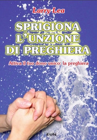 Sprigiona l'unzione di preghiera. Attiva il tuo dono unico: la preghiera - Librerie.coop
