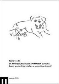 La protezione degli animali in Europa. Esseri senzienti da tutelare o soggetti pericolosi - Librerie.coop