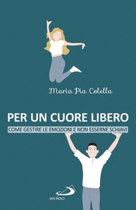 Per un cuore libero. Come gestire le emozioni e non esserne schiavi - Librerie.coop