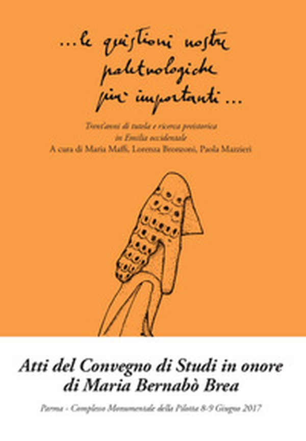 Le quistioni nostre paletnologiche più importanti. Trent'anni di tutela e ricerca preistorica in Emilia occidentale. Atti del convegno (Parma, 8-9 giugno 2017) - Librerie.coop