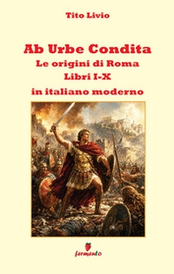 Ab urbe condita. Libri I-X. Le origini di Roma in italiano moderno - Librerie.coop