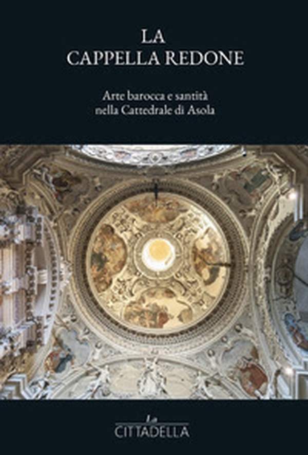 La cappella Redone. Arte barocca e santità nella Cattedrale di Asola - Librerie.coop La cappella Redone. Arte barocca e santità nella Cattedrale di Asola - Librerie.coop