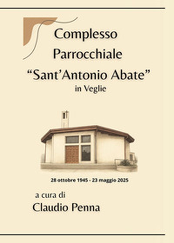 Complesso parrocchiale «Sant'Antonio Abate» in Veglie (28 ottobre 1945-23 maggio 2025) - Librerie.coop