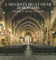 Università degli studi di Bergamo. I luoghi, la storia, l'avvenire-University of Bergamo. Places, history, future - Librerie.coop