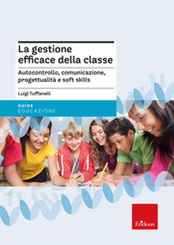 La gestione efficace della classe. Autocontrollo, comunicazione, progettualità e soft skills - Librerie.coop La gestione efficace della classe. Autocontrollo, comunicazione, progettualità e soft skills - Librerie.coop