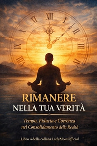 Rimanere nella tua verità. Tempo, fiducia e coerenza nel consolidamento della realtà - Librerie.coop