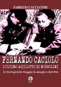 Fernando Caciolo l'ultimo aquilotto di Mussolini. Il travagliato viaggio da Anagni a Rovetta - Librerie.coop