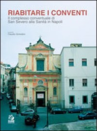 Riabitare i conventi. Il complesso conventuale di San Severo alla Sanità in Napoli - Librerie.coop