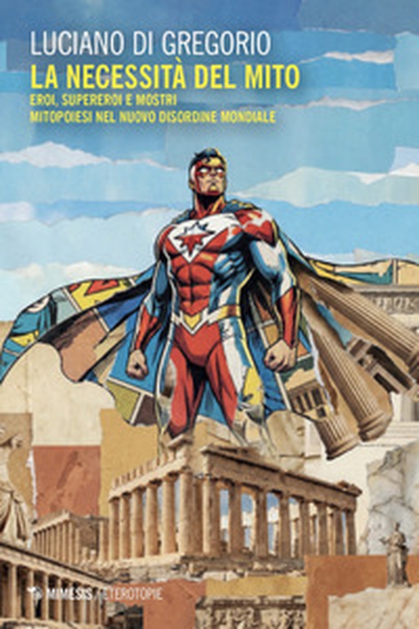 La necessità del mito. Eroi, supereroi e mostri. Mitopoiesi nel nuovo disordine mondiale - Librerie.coop