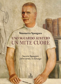 Uno sguardo austero, un mite cuore. Saverio Spangaro (1870-1946): il chirurgo - Librerie.coop