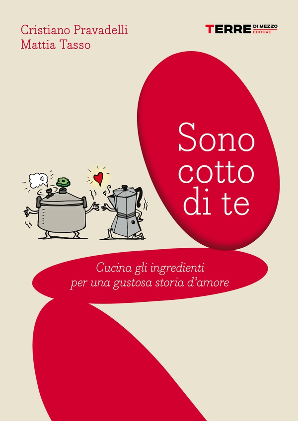 Sono cotto di te. Cucina gli ingredienti per una gustosa storia d'amore - Librerie.coop