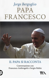 Papa Francesco. Il papa si racconta. Conversazione con Francesca Ambrogetti e Sergio Rubin - Librerie.coop Papa Francesco. Il papa si racconta. Conversazione con Francesca Ambrogetti e Sergio Rubin - Librerie.coop