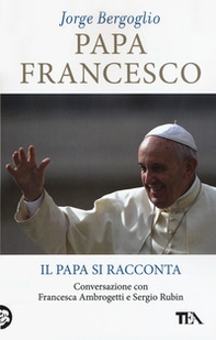 Papa Francesco. Il papa si racconta. Conversazione con Francesca Ambrogetti e Sergio Rubin - Librerie.coop