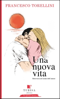 Una nuova vita. Ritrovarsi in nome dell'amore - Librerie.coop