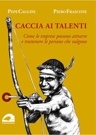 Caccia ai talenti. Come le imprese possono attrarre e trattenere le persone che valgono - Librerie.coop