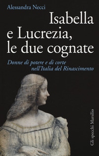 Isabella e Lucrezia, le due cognate. Donne di potere e di corte nell'Italia del Rinascimento - Librerie.coop