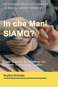 In che mani siamo? Un viaggio nella tua salute e nella «mente medica». Come favorire la relazione tra paziente e medico - Librerie.coop
