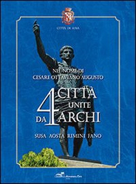 Nel nome di Cesare Ottaviano Augusto. 4 città unite da 4 archi. Susa, Aosta, Rimini, Fano - Librerie.coop