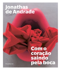 Jonathas de Andrade. Com o coração saindo pela boca. Ediz. portoghese e inglese - Librerie.coop