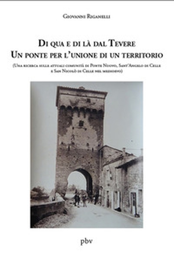 Di qua e di là dal Tevere. Un ponte per l'unione di un territorio. (Una ricerca sulle attuali comunità di Ponte Nuovo, Sant'Angelo di Celle e San Nicolò di Celle nel medioevo) - Librerie.coop Di qua e di là dal Tevere. Un ponte per l'unione di un territorio. (Una ricerca sulle attuali comunità di Ponte Nuovo, Sant'Angelo di Celle e San Nicolò di Celle nel medioevo) - Librerie.coop