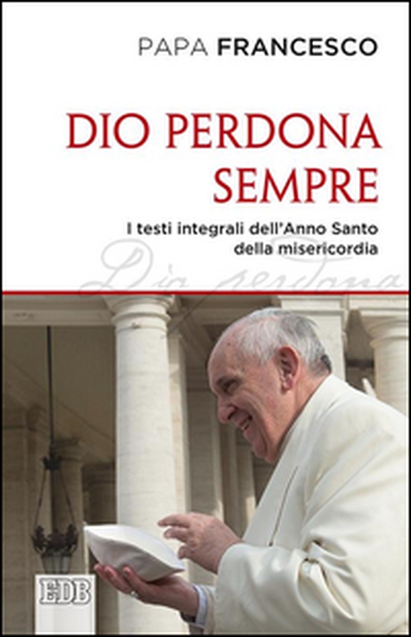 Dio perdona sempre. I testi integrali dell'Anno Santo della misericordia - Librerie.coop