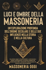 Luci e ombre della Massoneri. Un'esplorazione profonda dell'ordine secolare e delle sue influenze nella storia e nella cultura - Librerie.coop
