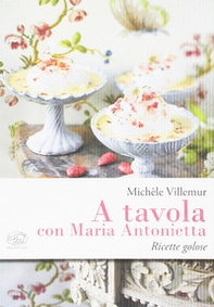 A tavola con Maria Antonietta. Ricette golose - Librerie.coop
