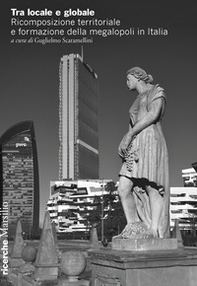 Tra locale e globale. Ricomposizione territoriale e formazione della megalopoli in Italia - Librerie.coop