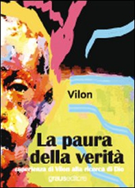 La paura della verità. Esperienza di Vilon alla ricerca di Dio - Librerie.coop