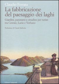 La fabbricazione del paesaggio dei laghi. Giardini, panorami e cittadine per turisti tra Ceresio, Lario e Verbano - Librerie.coop