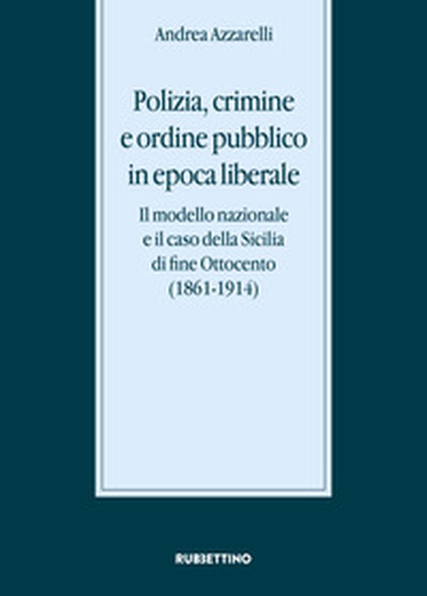 Polizia, crimine e ordine pubblico in epoca liberale. Il modello nazionale e il caso della Sicilia di fine Ottocento (1861-1914) - Librerie.coop Polizia, crimine e ordine pubblico in epoca liberale. Il modello nazionale e il caso della Sicilia di fine Ottocento (1861-1914) - Librerie.coop