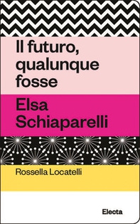 Il futuro, qualunque fosse. Elsa Schiaparelli - Librerie.coop
