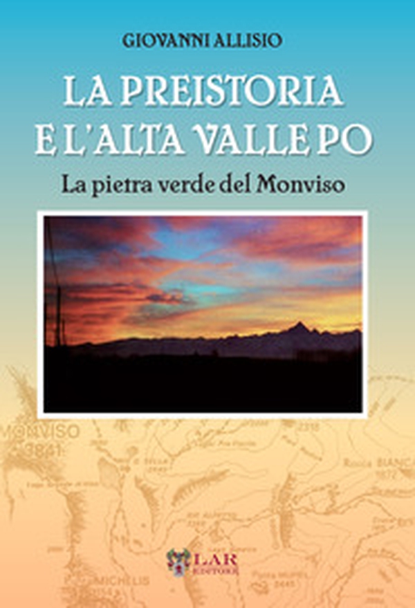 La preistoria e l'Alta Valle Po. La pietra verde del Monviso - Librerie.coop La preistoria e l'Alta Valle Po. La pietra verde del Monviso - Librerie.coop