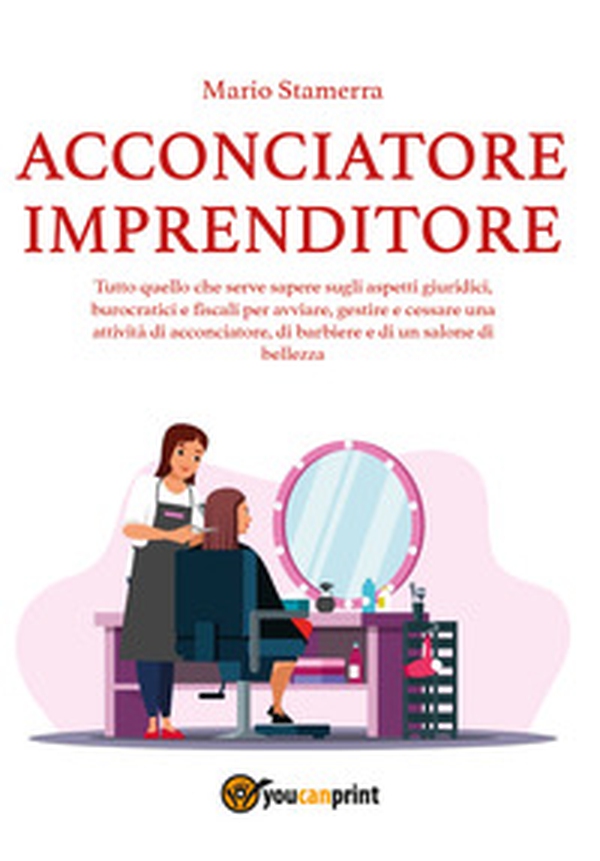 Acconciatore imprenditore. Tutto quello che serve sapere sugli aspetti giuridici, burocratici e fiscali per avviare, gestire e cessare una attività di acconciatore, di barbiere e di un salone di bellezza. - Librerie.coop Acconciatore imprenditore. Tutto quello che serve sapere sugli aspetti giuridici, burocratici e fiscali per avviare, gestire e cessare una attività di acconciatore, di barbiere e di un salone di bellezza. - Librerie.coop