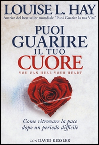 Puoi guarire il tuo cuore. Come ritrovare la pace dopo un periodo difficile - Librerie.coop