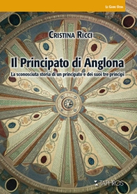 Il principato di Anglona. La sconosciuta storia di un principato e dei suoi tre principi - Librerie.coop