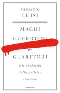 Maghi, guerrieri e guaritori. Gli archetipi della politica italiana - Librerie.coop