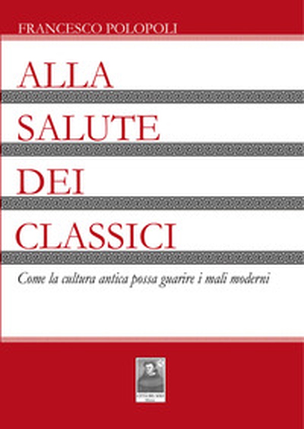Alla salute dei classici. Come la cultura antica possa guarire i mali moderni - Librerie.coop Alla salute dei classici. Come la cultura antica possa guarire i mali moderni - Librerie.coop