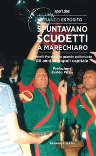 Spuntavano scudetti a Marechiaro. I fratelli Porzio e la grande pallanuoto. Gli anni di Napoli capitale - Librerie.coop