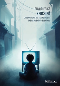 Keiichiro. La vera storia del team di reietti che ha inventato Silent Hill - Librerie.coop Keiichiro. La vera storia del team di reietti che ha inventato Silent Hill - Librerie.coop