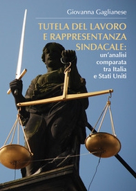 Tutela del lavoro e rappresentanza sindacale: un'analisi comparata tra Italia e Stati Uniti - Librerie.coop